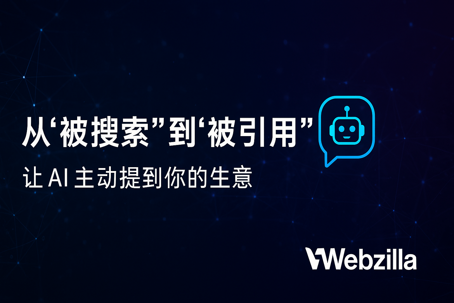 深色科技感背景上，白色大标题写着“从‘被搜索’到‘被引用’”，下方是副标题“让 AI 主动提到你的生意”。右侧有一个蓝色描边的聊天气泡图标，里面是机器人头像。右下角放置 Webzilla 的白色品牌 Logo。