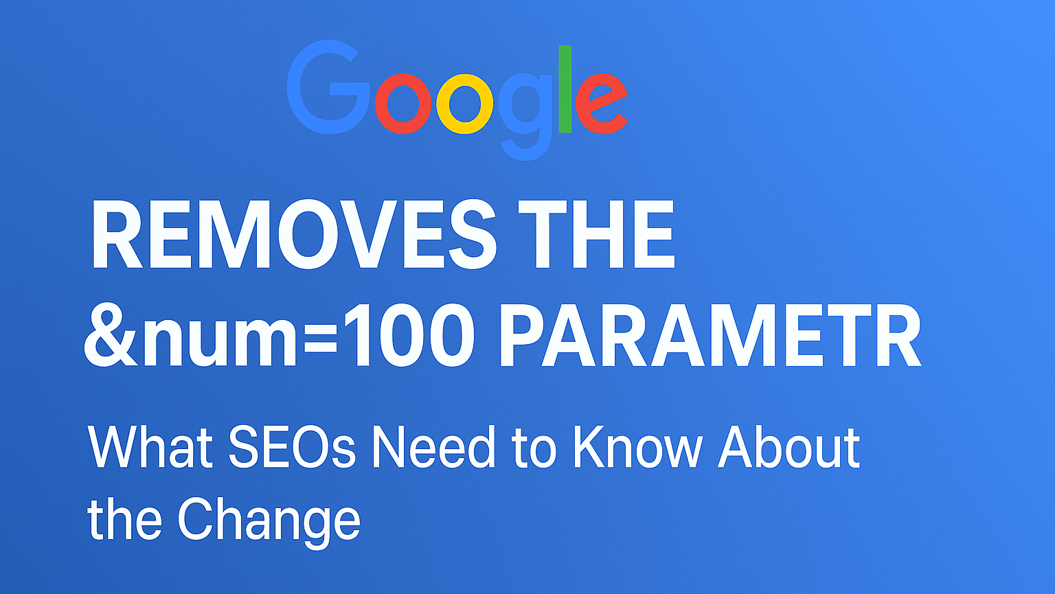 A wide rectangular banner with a blue gradient background featuring the Google logo at the top. Below it, large bold white text reads “REMOVES THE &num=100 PARAMETER,” with a subheading in smaller text underneath that says “What SEOs Need to Know About the Change.”